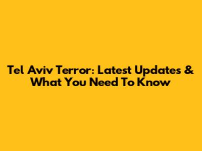 Tel Aviv Terror: Latest Updates & What You Need To Know
