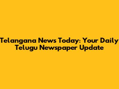 Telangana News Today: Your Daily Telugu Newspaper Update
