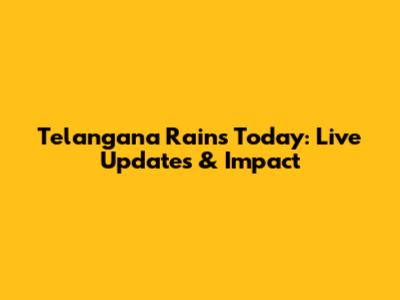 Telangana Rains Today: Live Updates & Impact