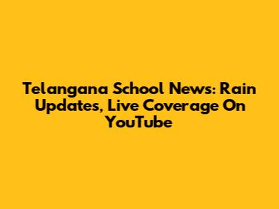 Telangana School News: Rain Updates, Live Coverage On YouTube