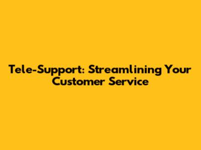 Tele-Support: Streamlining Your Customer Service