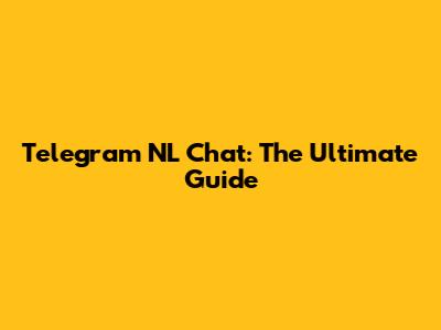 Telegram NL Chat: The Ultimate Guide