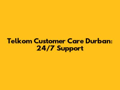 Telkom Customer Care Durban: 24/7 Support