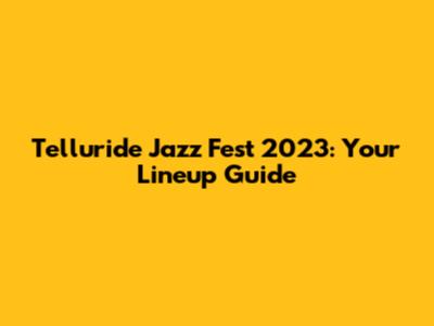 Telluride Jazz Fest 2023: Your Lineup Guide