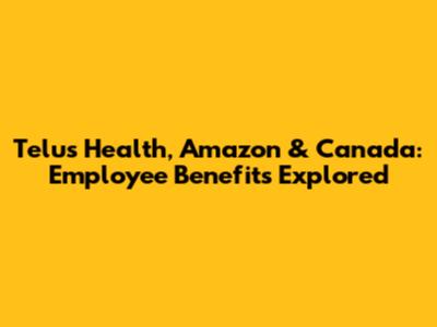 Telus Health, Amazon & Canada: Employee Benefits Explored