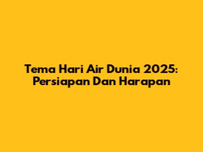 Tema Hari Air Dunia 2025: Persiapan Dan Harapan