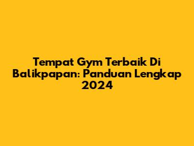 Tempat Gym Terbaik Di Balikpapan: Panduan Lengkap 2024
