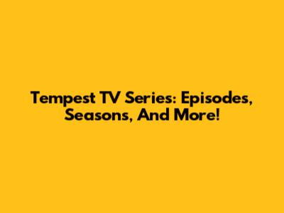 Tempest TV Series: Episodes, Seasons, And More!
