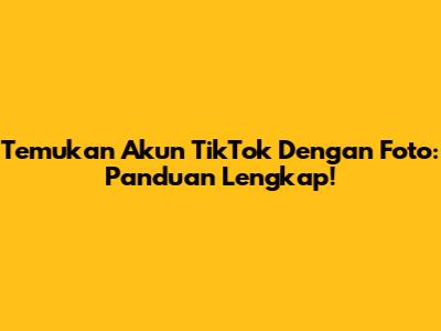 Temukan Akun TikTok Dengan Foto: Panduan Lengkap!