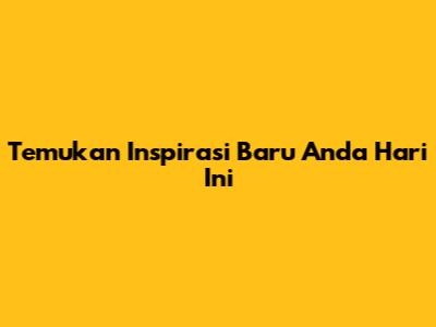 Temukan Inspirasi Baru Anda Hari Ini
