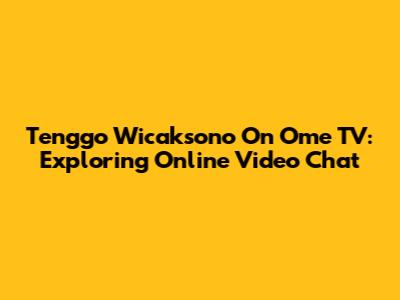 Tenggo Wicaksono On Ome TV: Exploring Online Video Chat