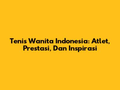 Tenis Wanita Indonesia: Atlet, Prestasi, Dan Inspirasi