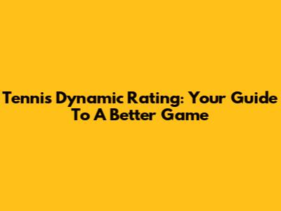 Tennis Dynamic Rating: Your Guide To A Better Game