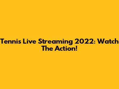 Tennis Live Streaming 2022: Watch The Action!