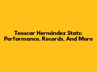 Teoscar Hernández Stats: Performance, Records, And More