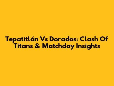 Tepatitlán Vs Dorados: Clash Of Titans & Matchday Insights