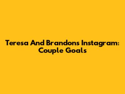 Teresa And Brandon's Instagram: Couple Goals