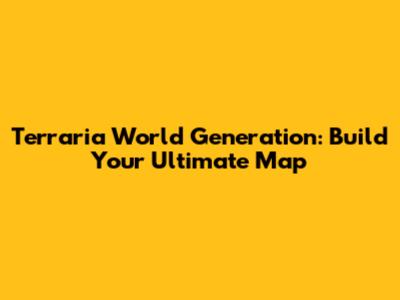 Terraria World Generation: Build Your Ultimate Map