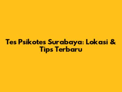 Tes Psikotes Surabaya: Lokasi & Tips Terbaru