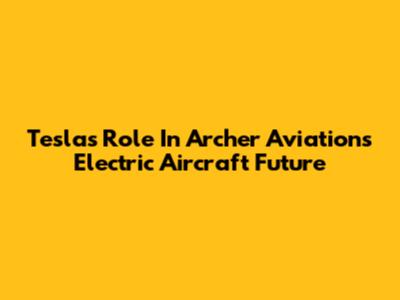 Tesla's Role In Archer Aviation's Electric Aircraft Future