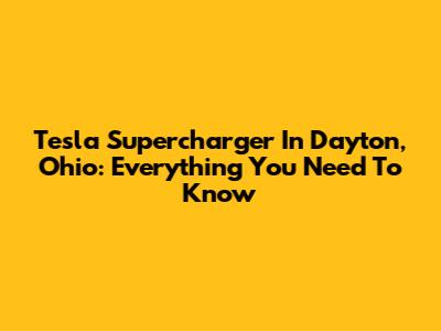Tesla Supercharger In Dayton, Ohio: Everything You Need To Know