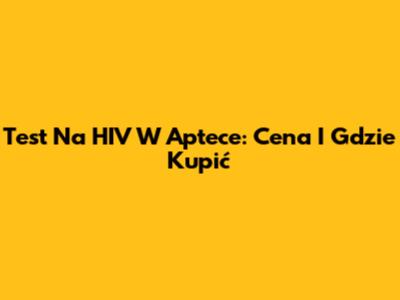 Test Na HIV W Aptece: Cena I Gdzie Kupić