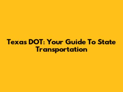 Texas DOT: Your Guide To State Transportation