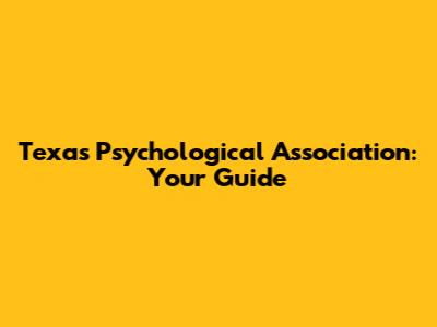 Texas Psychological Association: Your Guide