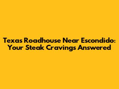 Texas Roadhouse Near Escondido: Your Steak Cravings Answered