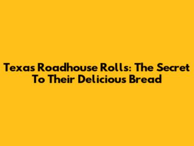 Texas Roadhouse Rolls: The Secret To Their Delicious Bread
