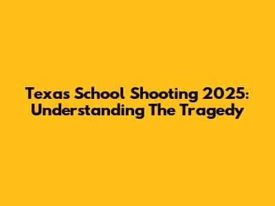 Texas School Shooting 2025: Understanding The Tragedy