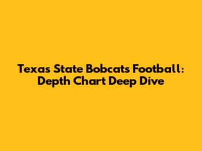 Texas State Bobcats Football: Depth Chart Deep Dive