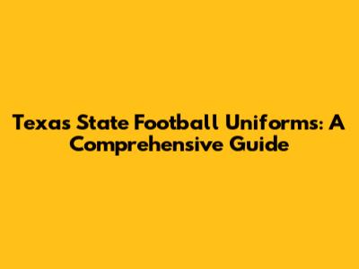 Texas State Football Uniforms: A Comprehensive Guide