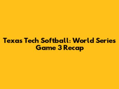 Texas Tech Softball: World Series Game 3 Recap