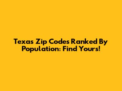 Texas Zip Codes Ranked By Population: Find Yours!