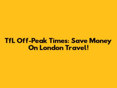 TfL Off-Peak Times: Save Money On London Travel!