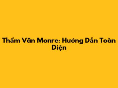 Thẩm Văn Monre: Hướng Dẫn Toàn Diện