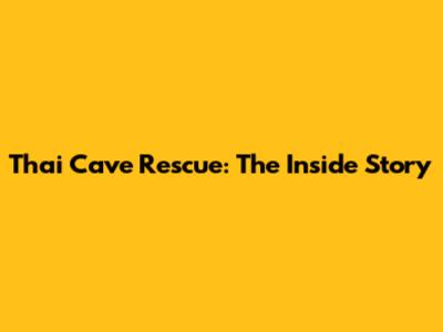 Thai Cave Rescue: The Inside Story