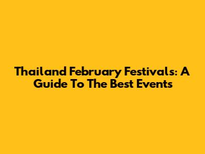 Thailand February Festivals: A Guide To The Best Events