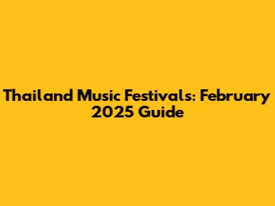 Thailand Music Festivals: February 2025 Guide