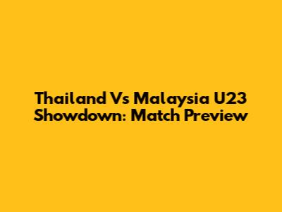 Thailand Vs Malaysia U23 Showdown: Match Preview