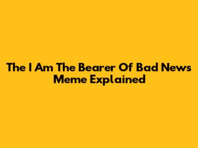 The "I Am The Bearer Of Bad News" Meme Explained