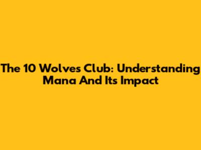 The 10 Wolves Club: Understanding Mana And Its Impact