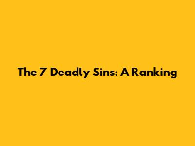 The 7 Deadly Sins: A Ranking