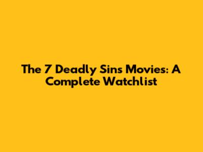 The 7 Deadly Sins Movies: A Complete Watchlist