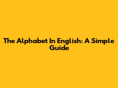The Alphabet In English: A Simple Guide