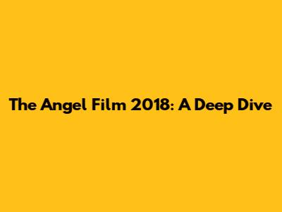 The Angel Film 2018: A Deep Dive