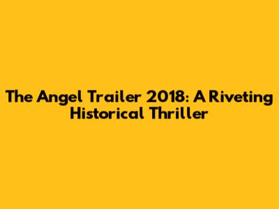 The Angel Trailer 2018: A Riveting Historical Thriller