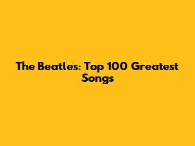 The Beatles: Top 100 Greatest Songs
