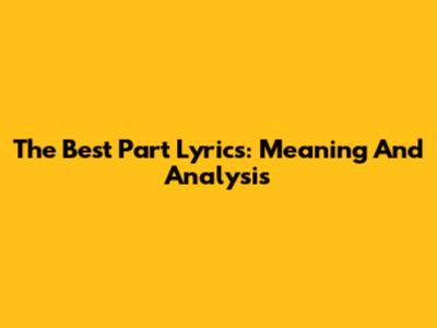 The Best Part Lyrics: Meaning And Analysis